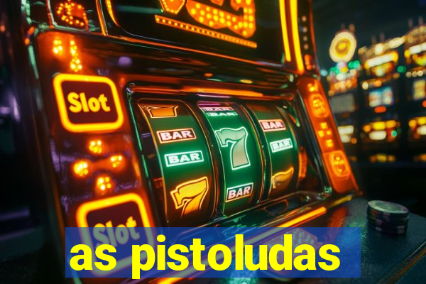 as pistoludas